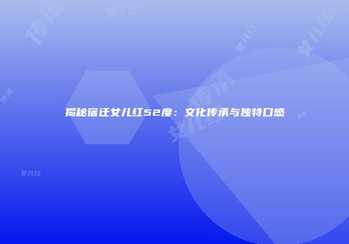 揭秘宿迁女儿红52度：文化传承与独特口感