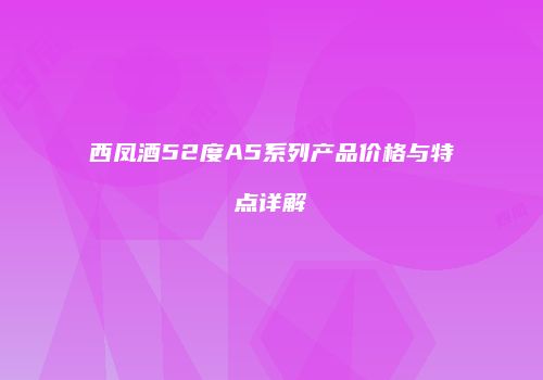西凤酒52度A5系列产品价格与特点详解