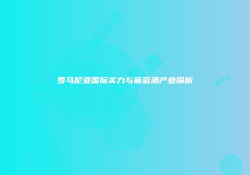 罗马尼亚国际实力与葡萄酒产业探析