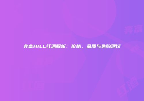 奔富HILL红酒解析：价格、品质与选购建议