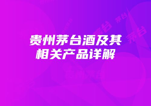 贵州茅台酒及其相关产品详解