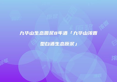 九华山生态园浆8年酒「九华山浓香型白酒生态原浆」