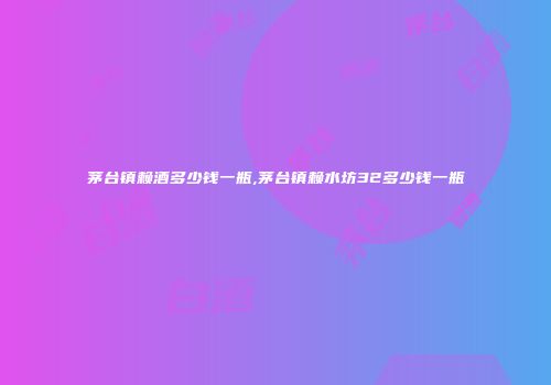 茅台镇赖酒多少钱一瓶,茅台镇赖水坊32多少钱一瓶