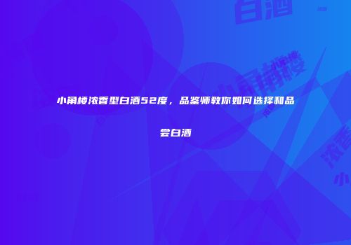 小角楼浓香型白酒52度，品鉴师教你如何选择和品尝白酒