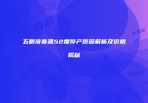 五粮液春酒52度停产原因解析及价格揭秘