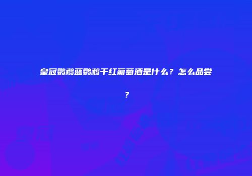皇冠鹦鹉蓝鹦鹉干红葡萄酒是什么？怎么品尝？