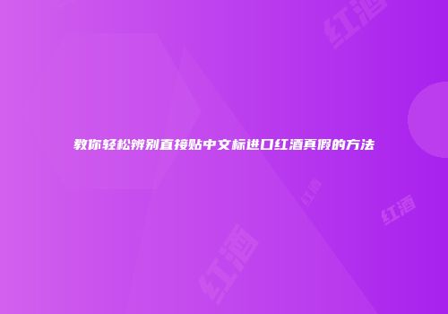 教你轻松辨别直接贴中文标进口红酒真假的方法