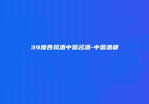 39度西凤酒中国名酒-中国酒都