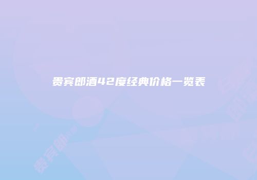 贵宾郎酒42度经典价格一览表
