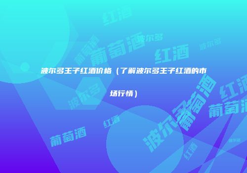 波尔多王子红酒价格（了解波尔多王子红酒的市场行情）