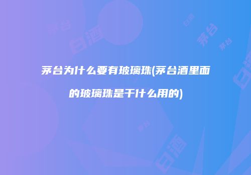 茅台为什么要有玻璃珠(茅台酒里面的玻璃珠是干什么用的)