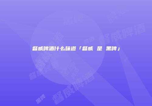 督威啤酒什么味道「督威 是 黑啤」
