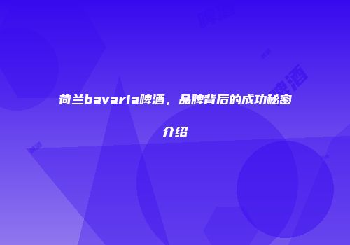 荷兰bavaria啤酒，品牌背后的成功秘密介绍