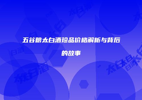 五谷粮太白酒珍品价格解析与背后的故事