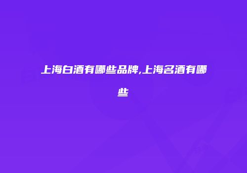 上海白酒有哪些品牌,上海名酒有哪些