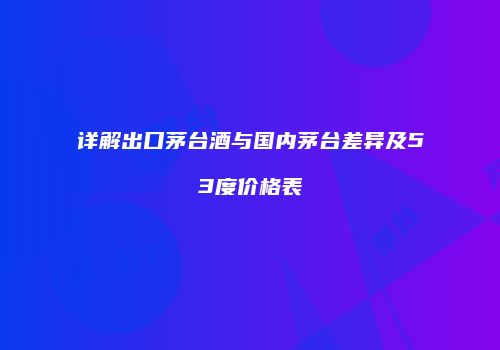 详解出口茅台酒与国内茅台差异及53度价格表