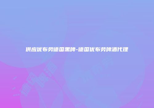 供应优布劳德国黑啤-德国优布劳啤酒代理