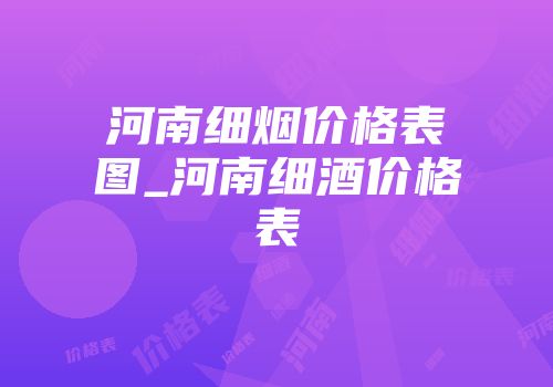 河南细烟价格表图_河南细酒价格表
