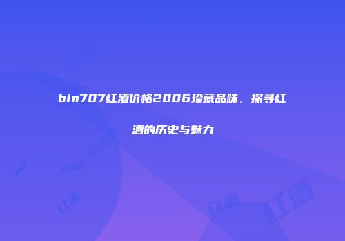 bin707红酒价格2006珍藏品味，探寻红酒的历史与魅力
