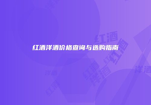 红酒洋酒价格查询与选购指南
