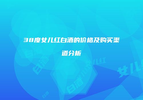 38度女儿红白酒的价格及购买渠道分析