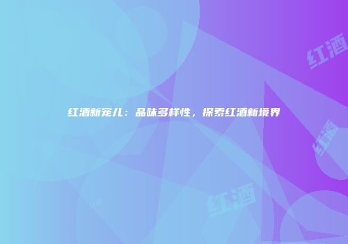红酒新宠儿：品味多样性，探索红酒新境界