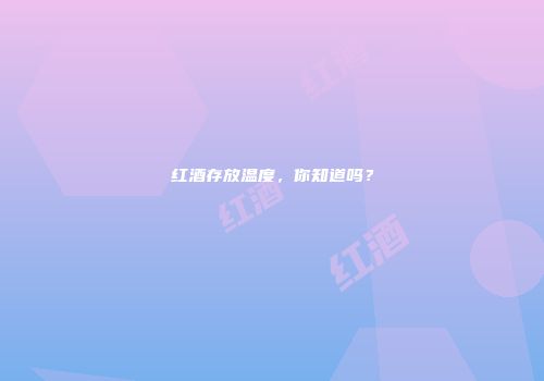 红酒存放温度，你知道吗？