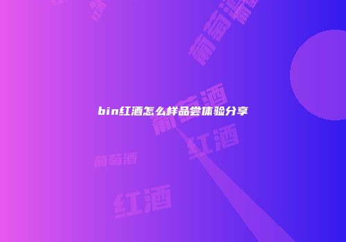 bin红酒怎么样品尝体验分享