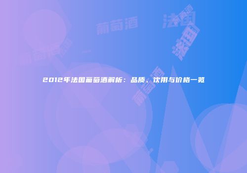 2012年法国葡萄酒解析：品质、饮用与价格一览
