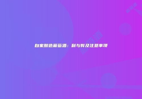 自家酿造葡萄酒：利与弊及注意事项