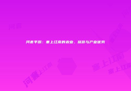 河套平原：塞上江南的农业、旅游与产业优势