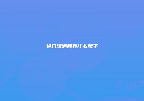 进口啤酒都有什么牌子
