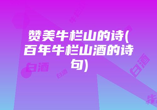 赞美牛栏山的诗(百年牛栏山酒的诗句)