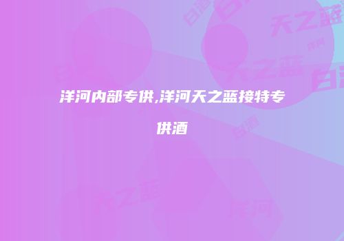 洋河内部专供,洋河天之蓝接特专供酒