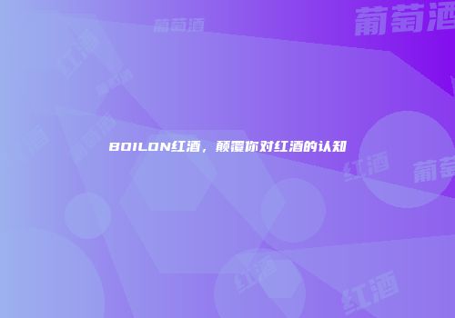 BOILON红酒，颠覆你对红酒的认知
