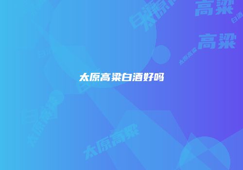 太原高粱白酒好吗