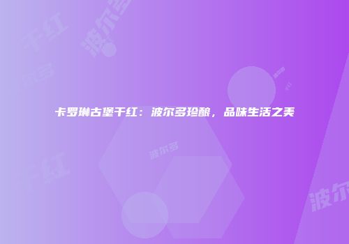 卡罗琳古堡干红：波尔多珍酿，品味生活之美