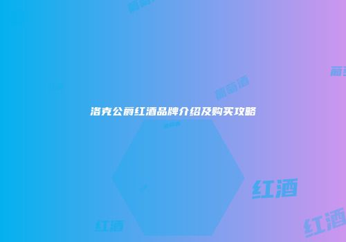 洛克公爵红酒品牌介绍及购买攻略