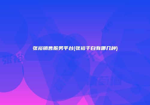 张裕销售服务平台(张裕干白有哪几种)