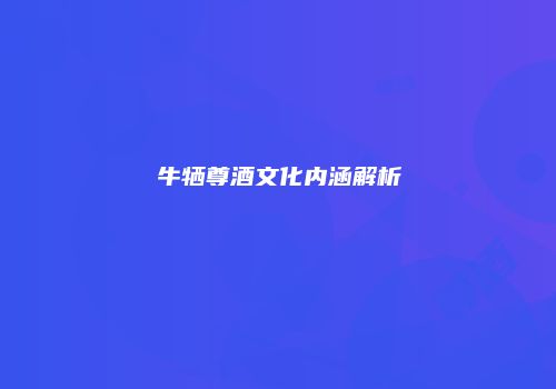 牛牺尊酒文化内涵解析