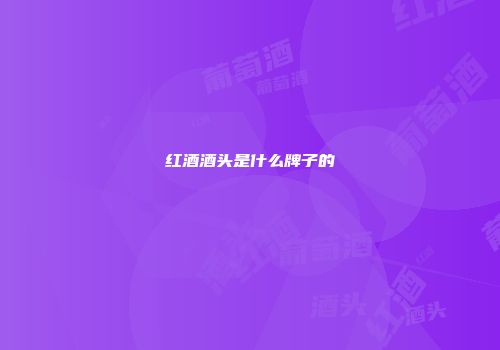 红酒酒头是什么牌子的