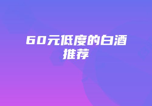 60元低度的白酒推荐