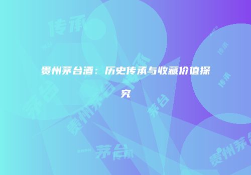 贵州茅台酒：历史传承与收藏价值探究