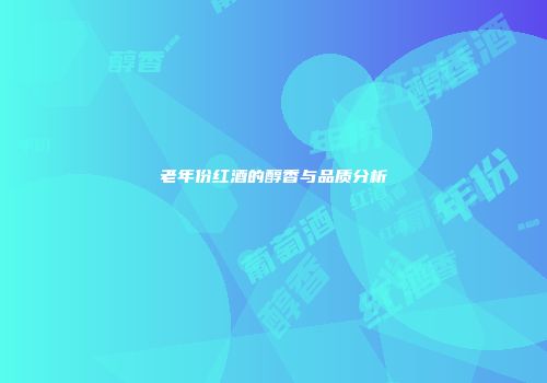 老年份红酒的醇香与品质分析