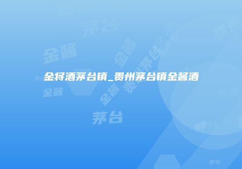 金将酒茅台镇_贵州茅台镇金酱酒