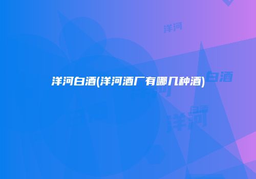 洋河白酒(洋河酒厂有哪几种酒)