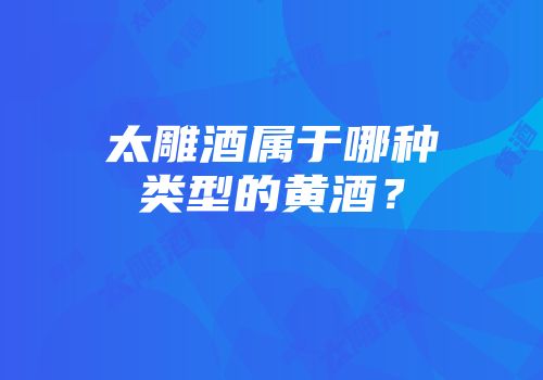 太雕酒属于哪种类型的黄酒？