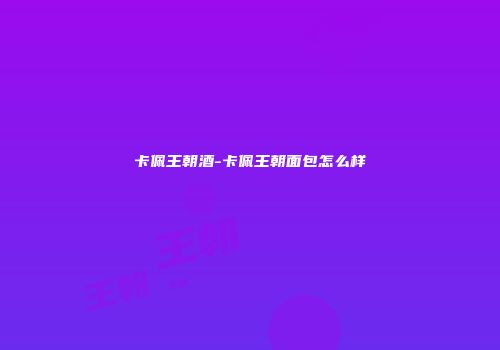 卡佩王朝酒-卡佩王朝面包怎么样