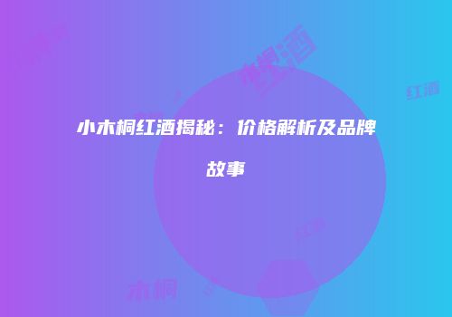小木桐红酒揭秘：价格解析及品牌故事