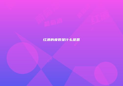 红酒的度数是什么意思
